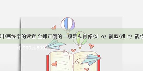 下列词语中画线字的读音 全都正确的一项是A.肖像(xiào)  靛蓝(diàn)  靓妆(1iàng)