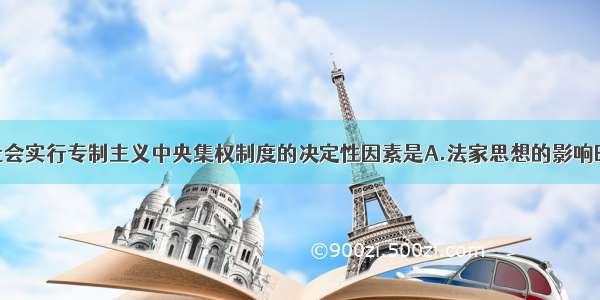 中国封建社会实行专制主义中央集权制度的决定性因素是A.法家思想的影响B.儒家思想