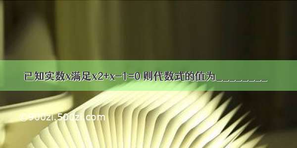 已知实数x满足x2+x-1=0 则代数式的值为________．