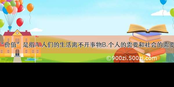 哲学上的“价值”是指A.人们的生活离不开事物B.个人的需要和社会的需要的统一C.