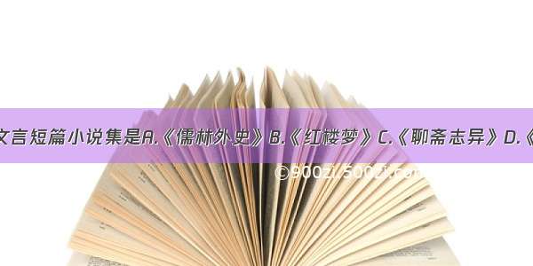 清初的文言短篇小说集是A.《儒林外史》B.《红楼梦》C.《聊斋志异》D.《水浒传