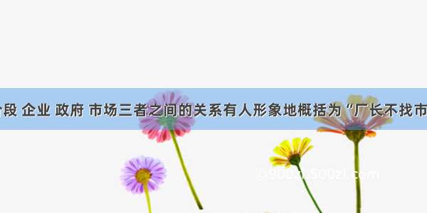 我国现阶段 企业 政府 市场三者之间的关系有人形象地概括为“厂长不找市长找市场