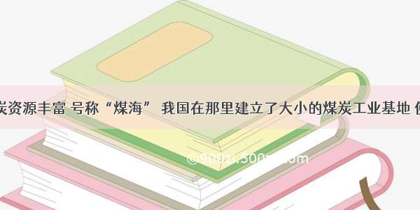 山西省煤炭资源丰富 号称“煤海” 我国在那里建立了大小的煤炭工业基地 使山西省成