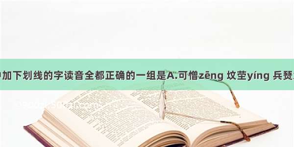 下列词语中加下划线的字读音全都正确的一组是A.可憎zēng 坟茔yíng 兵燹xiǎn 悲恸d