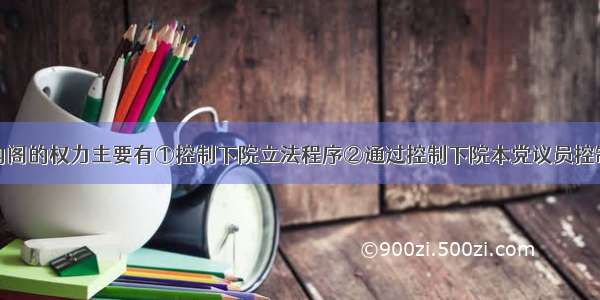 单选题英国内阁的权力主要有①控制下院立法程序②通过控制下院本党议员控制下院③宣布