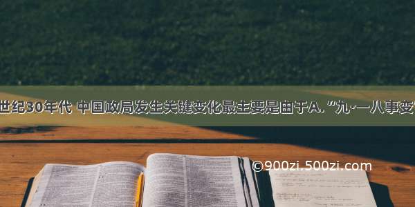 单选题20世纪30年代 中国政局发生关键变化最主要是由于A.“九·一八事变”B.华北事