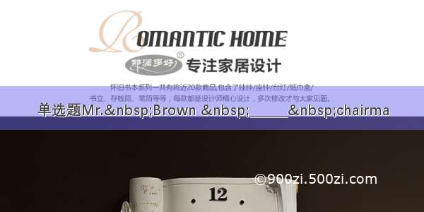 单选题Mr.&nbsp;Brown &nbsp;______&nbsp;chairma