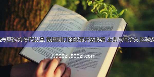 单选题20世纪80年代以来 我国制订的改革开放政策 主要与有关A.区域经济集团