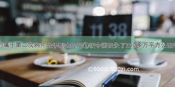 单选题下列属于第二次鸦片战争影响的是①使中国丧失了150多万平方公里领土②中外