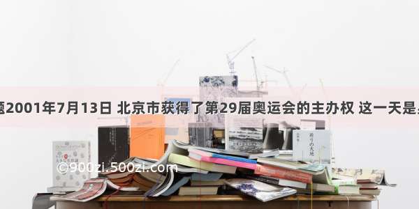 单选题2001年7月13日 北京市获得了第29届奥运会的主办权 这一天是星期五