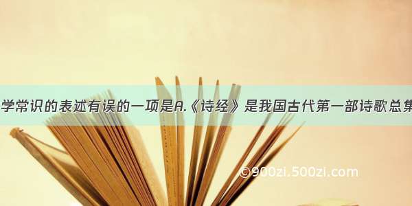 下列有关文学常识的表述有误的一项是A.《诗经》是我国古代第一部诗歌总集 分为赋 比