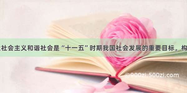 单选题建设社会主义和谐社会是“十一五”时期我国社会发展的重要目标。构建社会主义