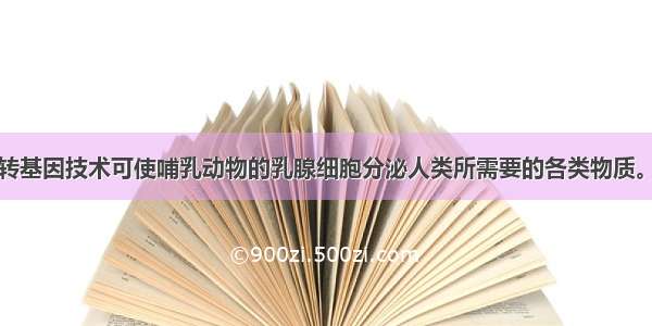 单选题通过转基因技术可使哺乳动物的乳腺细胞分泌人类所需要的各类物质。下列各种物