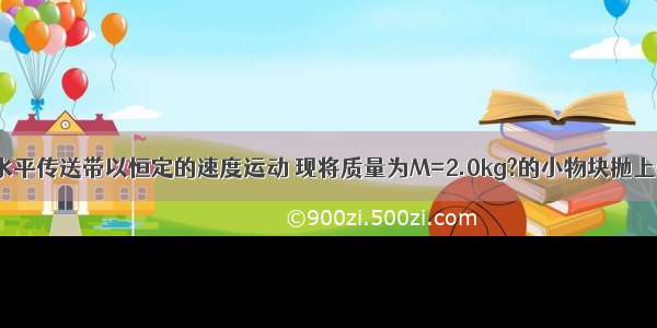 一足够长的水平传送带以恒定的速度运动 现将质量为M=2.0kg?的小物块抛上传送带 如图