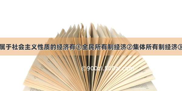 单选题下列属于社会主义性质的经济有①全民所有制经济②集体所有制经济③混合所有制