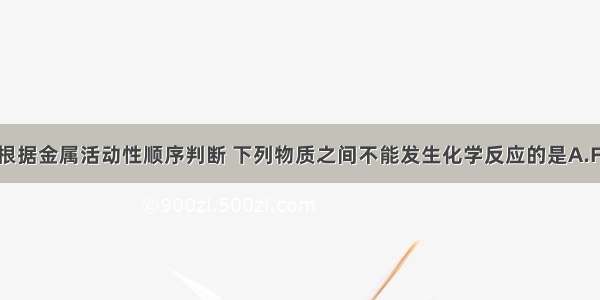 单选题根据金属活动性顺序判断 下列物质之间不能发生化学反应的是A.Fe和CuS