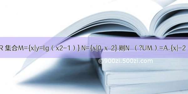 设全集U=R 集合M={x|y=lg（x2-1）} N={x|0＜x＜2} 则N∩（?UM）=A.{x|-2≤x＜1}B.{