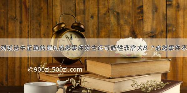 单选题下列说法中正确的是A.必然事件发生在可能性非常大B.“必然事件不发生”是