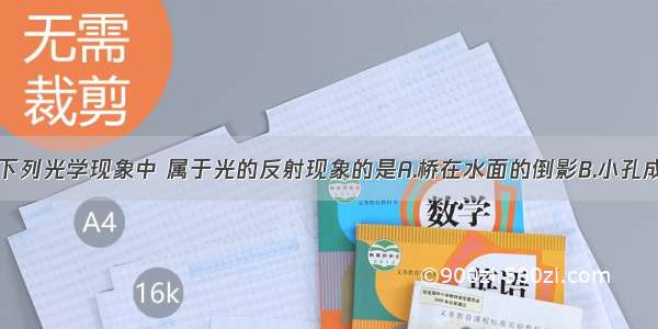 单选题下列光学现象中 属于光的反射现象的是A.桥在水面的倒影B.小孔成像C.路