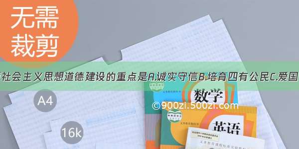 单选题社会主义思想道德建设的重点是A.诚实守信B.培育四有公民C.爱国主义D.