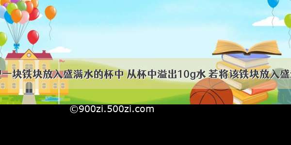 单选题把一块铁块放入盛满水的杯中 从杯中溢出10g水 若将该铁块放入盛满酒精的