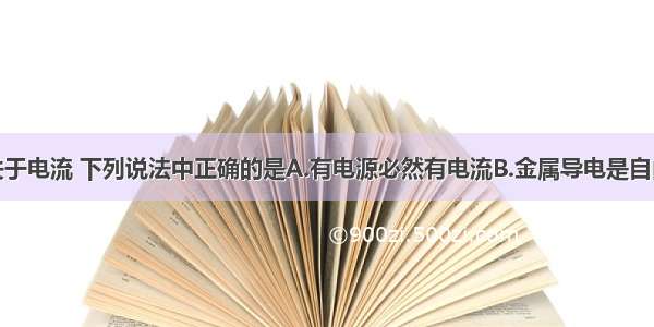 单选题关于电流 下列说法中正确的是A.有电源必然有电流B.金属导电是自由电子的