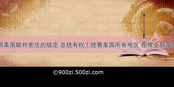 单选题按照美国联邦宪法的规定 总统有权①统管美国所有地区 指挥全部军事力量②行