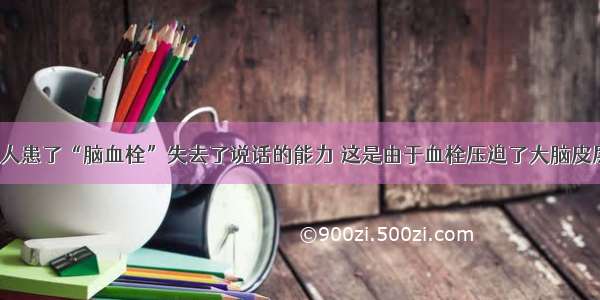 单选题有人患了“脑血栓”失去了说话的能力 这是由于血栓压迫了大脑皮层的&nbs