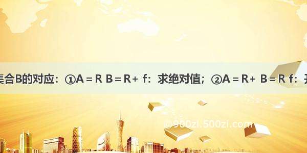 从集合A到集合B的对应：①A＝R B＝R+ f：求绝对值；②A＝R+ B＝R f：开平方；③A