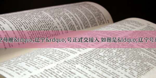 9月25日 中国首艘航空母舰“辽宁”号正式交接入 如图是“辽宁号”航母训练时