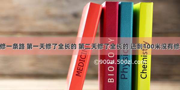 某修路队修一条路 第一天修了全长的 第二天修了全长的 还剩100米没有修 这条路有