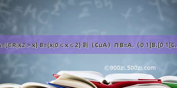 设全集U=R 集合A={∈R|x2＞x} B={x|0＜x＜2} 则（CuA）∩B=A.（0 1]B.[0 1]C.（0 1）D.（-∞ 1）