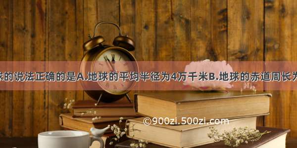 下列关于地球的说法正确的是A.地球的平均半径为4万千米B.地球的赤道周长为6371千米C.