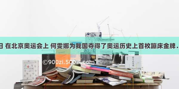 8月18日 在北京奥运会上 何雯娜为我国夺得了奥运历史上首枚蹦床金牌．假设在