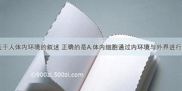 单选题下列关于人体内环境的叙述 正确的是A.体内细胞通过内环境与外界进行物质交换B.性