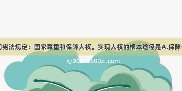 单选题我国宪法规定：国家尊重和保障人权。实现人权的根本途径是A.保障公民的政治