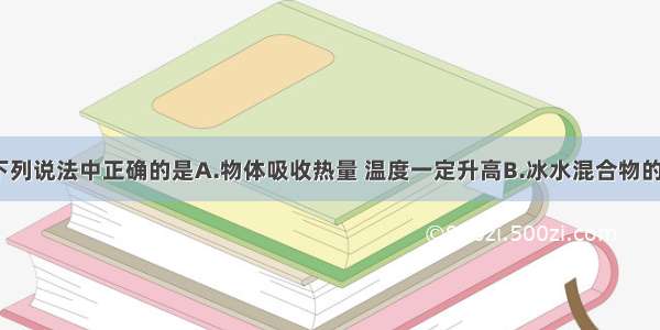 单选题下列说法中正确的是A.物体吸收热量 温度一定升高B.冰水混合物的温度是0