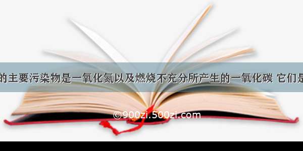 汽车尾气中的主要污染物是一氧化氮以及燃烧不充分所产生的一氧化碳 它们是现代化城市