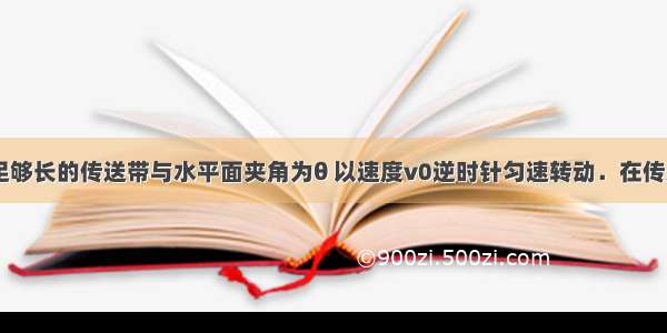 如图所示 足够长的传送带与水平面夹角为θ 以速度v0逆时针匀速转动．在传送带的上端