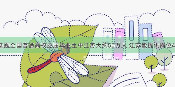 单选题全国普通高校应届毕业生中江苏大约50万人 江苏能提供岗位45万