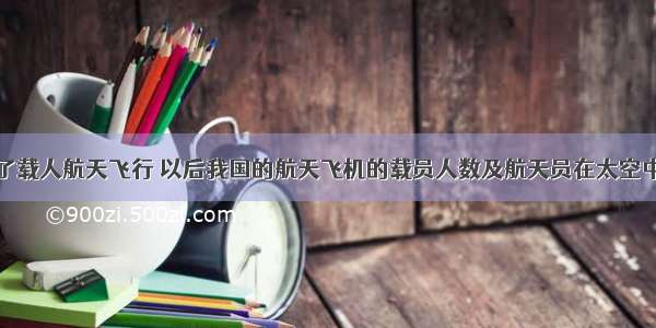 我国已完成了载人航天飞行 以后我国的航天飞机的载员人数及航天员在太空中停留的时间