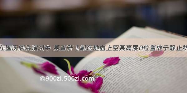 如图所示 在国庆阅兵演习中 某直升飞机在地面上空某高度A位置处于静止状态待命 接