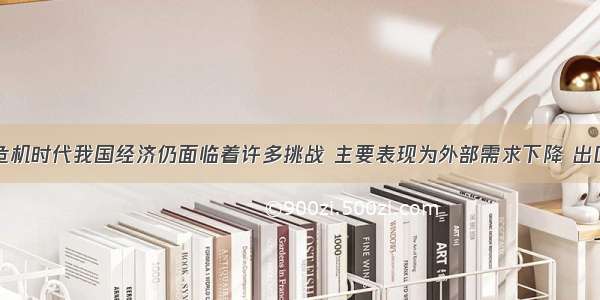 单选题后危机时代我国经济仍面临着许多挑战 主要表现为外部需求下降 出口贸易不畅