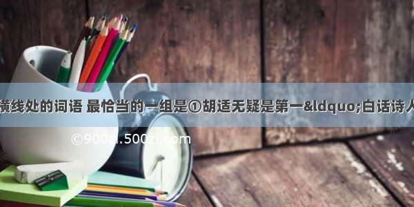 依次填入下列各句横线处的词语 最恰当的一组是①胡适无疑是第一“白话诗人”。他的《