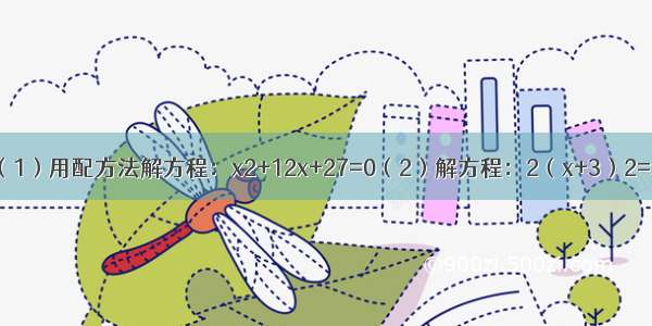 解方程：（1）用配方法解方程：x2+12x+27=0（2）解方程：2（x+3）2=x（x+3）