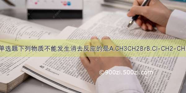 单选题下列物质不能发生消去反应的是A.CH3CH2BrB.Cl-CH2-CH2