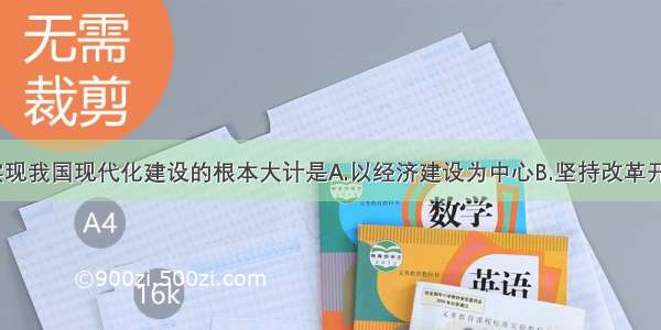 单选题实现我国现代化建设的根本大计是A.以经济建设为中心B.坚持改革开放政策C