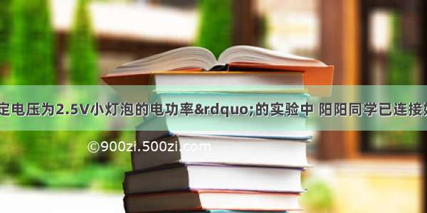 在“测定额定电压为2.5V小灯泡的电功率”的实验中 阳阳同学已连接好如图1所示的部分