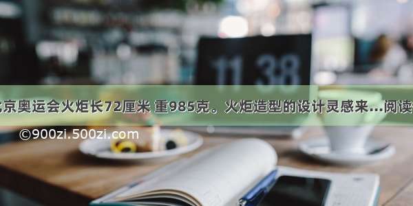 ①北京奥运会火炬长72厘米 重985克。火炬造型的设计灵感来...阅读答案