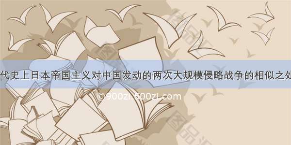 单选题在近代史上日本帝国主义对中国发动的两次大规模侵略战争的相似之处有①都是日